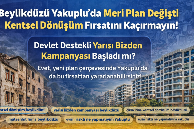 Beylikdüzü Yakuplu’da Meri Plan Değişti: Kentsel Dönüşüm Fırsatını Kaçırmayın